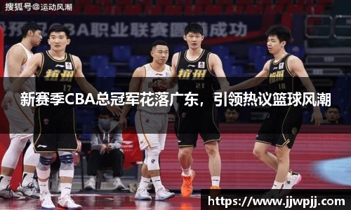 新赛季CBA总冠军花落广东，引领热议篮球风潮
