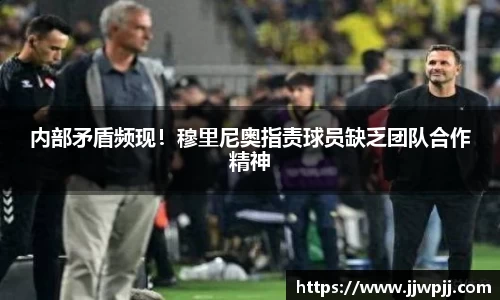内部矛盾频现！穆里尼奥指责球员缺乏团队合作精神
