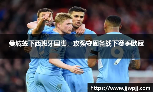 曼城签下西班牙国脚，攻强守固备战下赛季欧冠