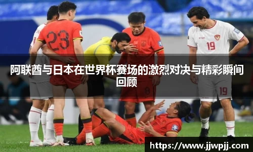 阿联酋与日本在世界杯赛场的激烈对决与精彩瞬间回顾