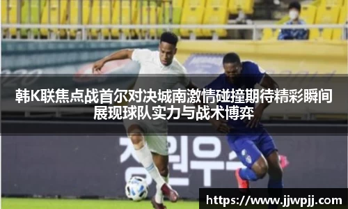 韩K联焦点战首尔对决城南激情碰撞期待精彩瞬间展现球队实力与战术博弈