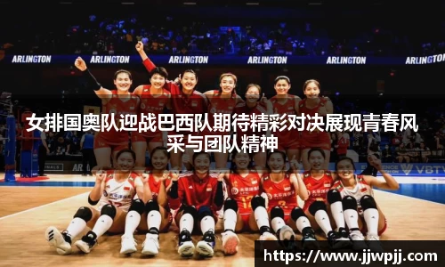女排国奥队迎战巴西队期待精彩对决展现青春风采与团队精神