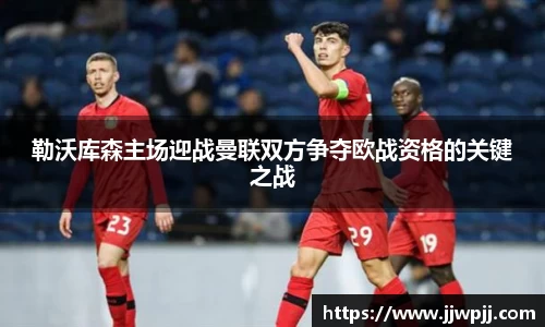 勒沃库森主场迎战曼联双方争夺欧战资格的关键之战