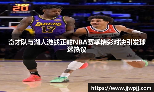 奇才队与湖人激战正酣NBA赛季精彩对决引发球迷热议