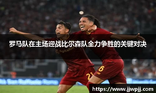 罗马队在主场迎战比尔森队全力争胜的关键对决