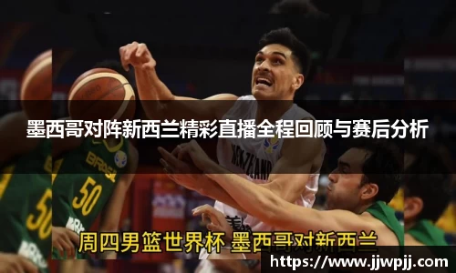 墨西哥对阵新西兰精彩直播全程回顾与赛后分析