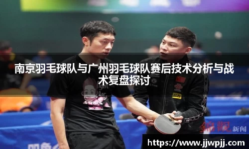 南京羽毛球队与广州羽毛球队赛后技术分析与战术复盘探讨